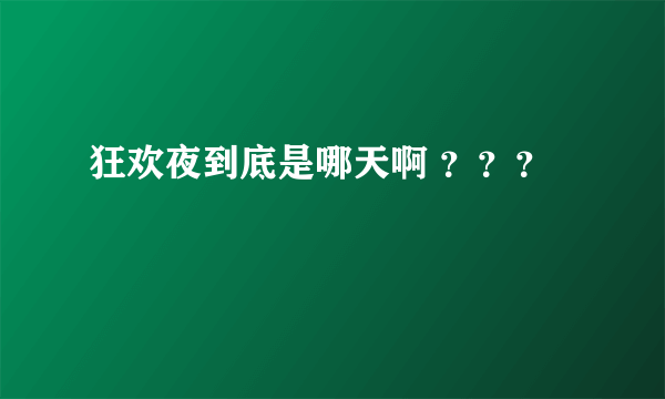 狂欢夜到底是哪天啊 ？？？