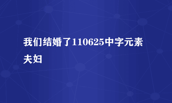 我们结婚了110625中字元素夫妇