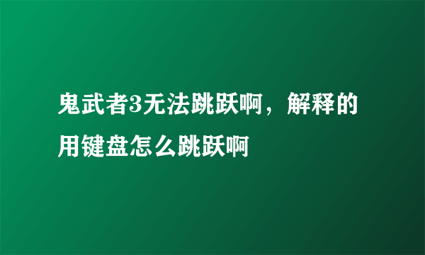 鬼武者3无法跳跃啊，解释的用键盘怎么跳跃啊