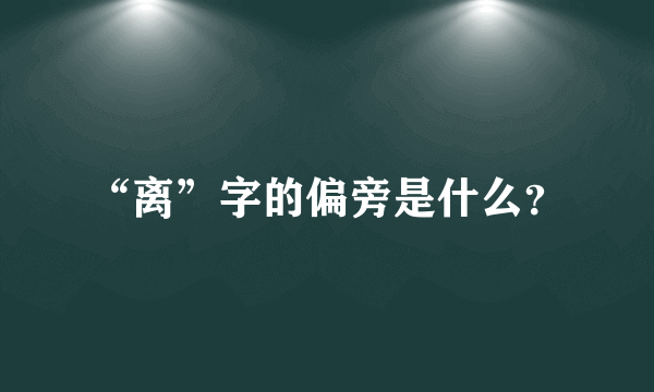 “离”字的偏旁是什么？