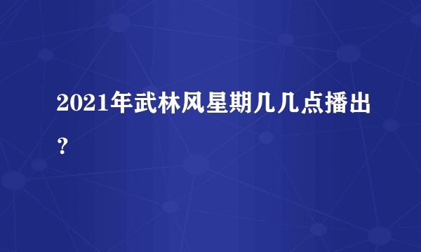 2021年武林风星期几几点播出？