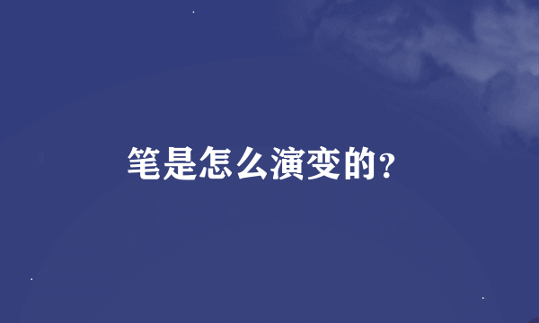 笔是怎么演变的？