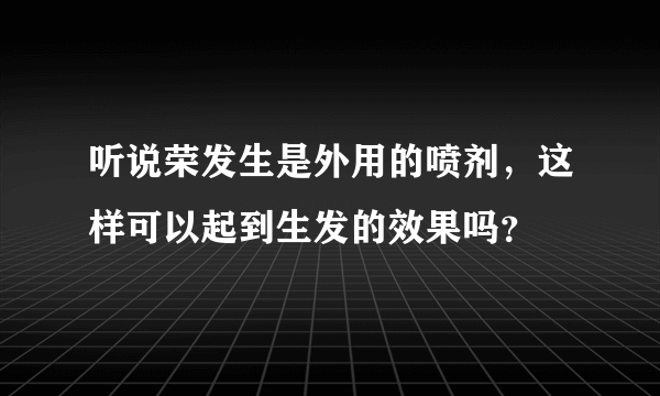 听说荣发生是外用的喷剂，这样可以起到生发的效果吗？