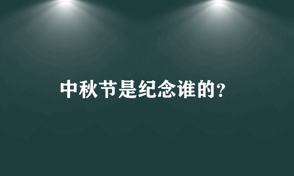 中秋节是纪念谁的？