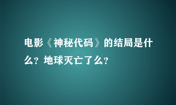 电影《神秘代码》的结局是什么？地球灭亡了么？