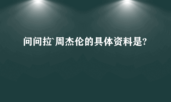 问问拉`周杰伦的具体资料是?