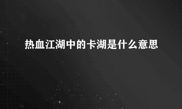 热血江湖中的卡湖是什么意思