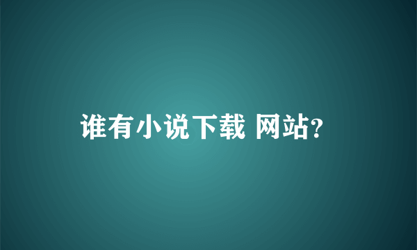 谁有小说下载 网站？