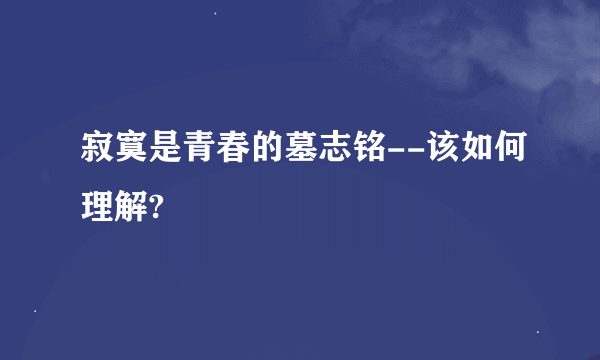 寂寞是青春的墓志铭--该如何理解?