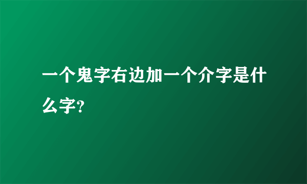 一个鬼字右边加一个介字是什么字？