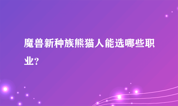 魔兽新种族熊猫人能选哪些职业？