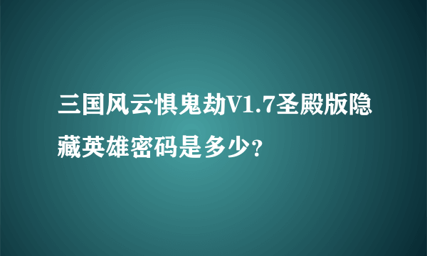 三国风云惧鬼劫V1.7圣殿版隐藏英雄密码是多少？