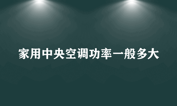 家用中央空调功率一般多大