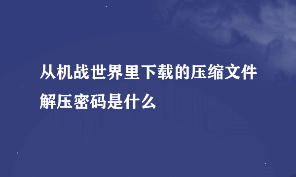 从机战世界里下载的压缩文件解压密码是什么