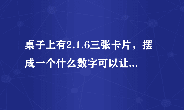 桌子上有2.1.6三张卡片，摆成一个什么数字可以让43整除？