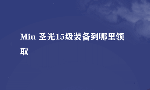 Miu 圣光15级装备到哪里领取