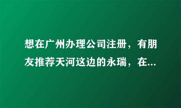 想在广州办理公司注册，有朋友推荐天河这边的永瑞，在广州公司注册需要什么手续和流程吗？