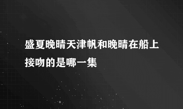 盛夏晚晴天津帆和晚晴在船上接吻的是哪一集