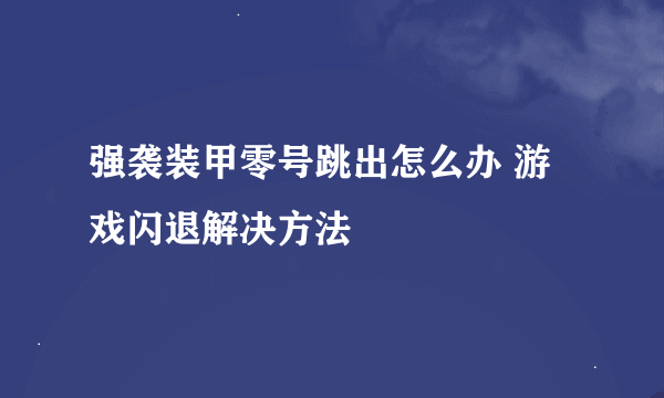 强袭装甲零号跳出怎么办 游戏闪退解决方法