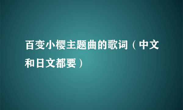 百变小樱主题曲的歌词（中文和日文都要）