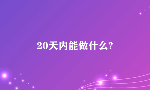 20天内能做什么?