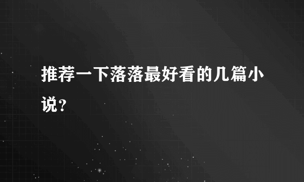 推荐一下落落最好看的几篇小说？