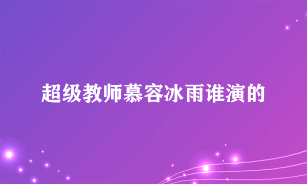 超级教师慕容冰雨谁演的