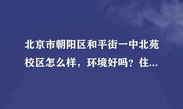 北京市朝阳区和平街一中北苑校区怎么样，环境好吗？住宿条件呢？校风呢？一本率是多少？我是新疆班的。。