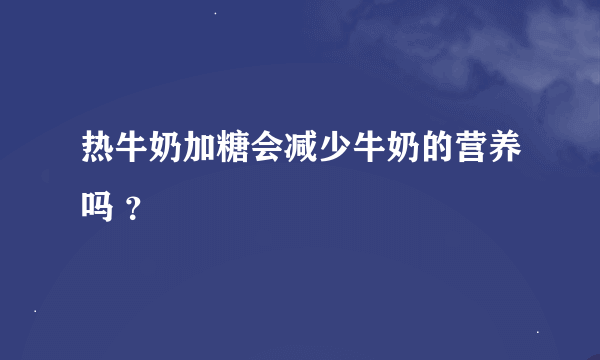 热牛奶加糖会减少牛奶的营养吗 ？