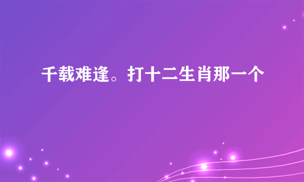 千载难逢。打十二生肖那一个