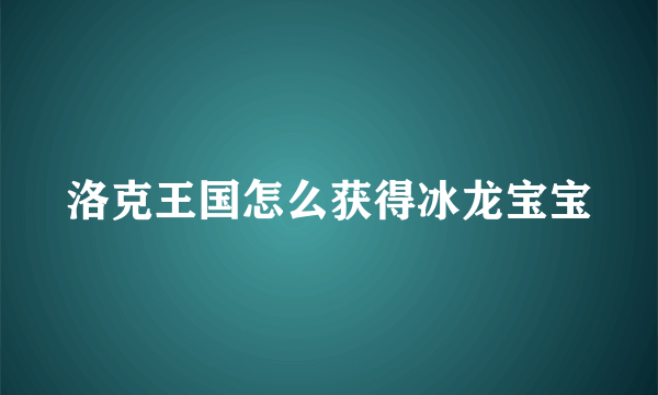 洛克王国怎么获得冰龙宝宝