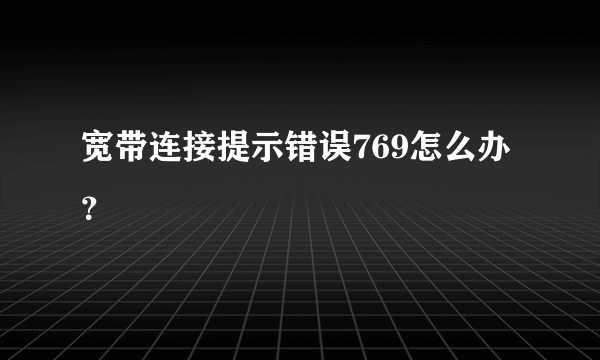 宽带连接提示错误769怎么办？