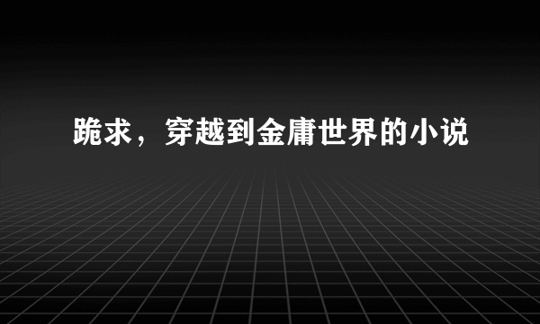 跪求，穿越到金庸世界的小说