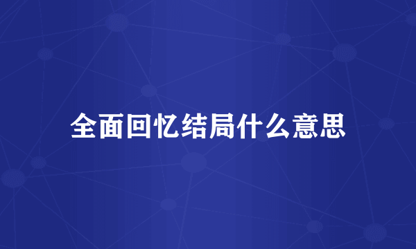 全面回忆结局什么意思