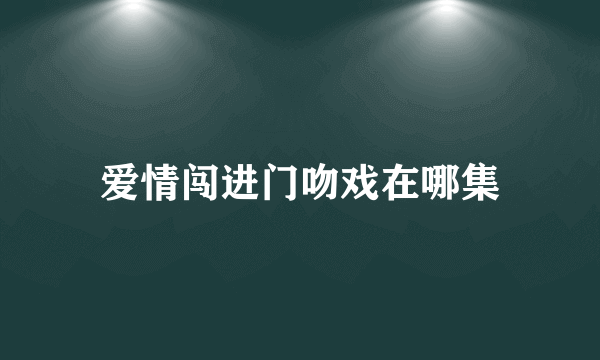 爱情闯进门吻戏在哪集