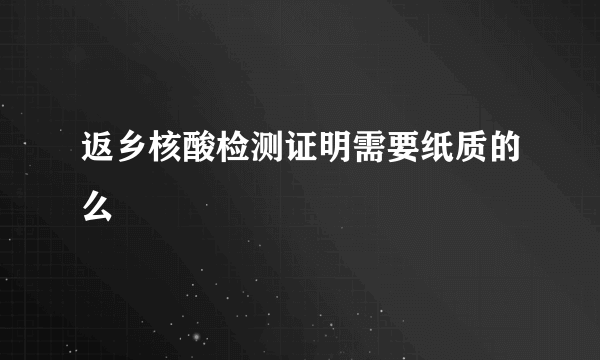 返乡核酸检测证明需要纸质的么