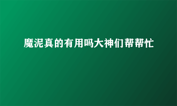 魔泥真的有用吗大神们帮帮忙