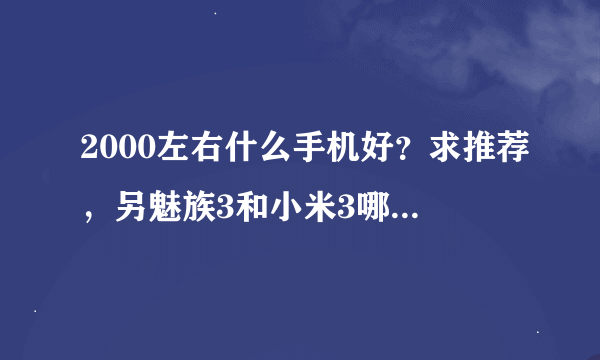 2000左右什么手机好？求推荐，另魅族3和小米3哪个好点？