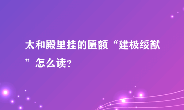 太和殿里挂的匾额“建极绥猷”怎么读？