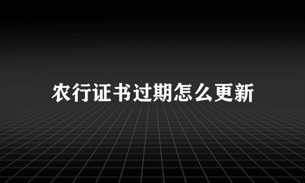 农行证书过期怎么更新