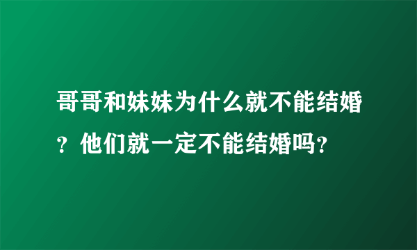 哥哥和妹妹为什么就不能结婚？他们就一定不能结婚吗？