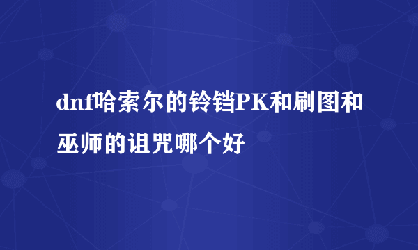 dnf哈索尔的铃铛PK和刷图和巫师的诅咒哪个好