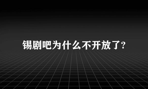 锡剧吧为什么不开放了?