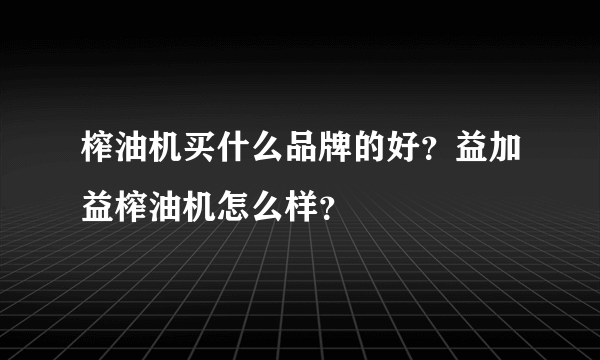 榨油机买什么品牌的好？益加益榨油机怎么样？