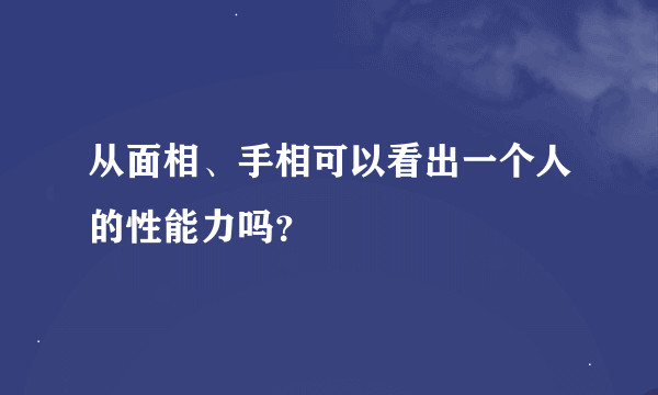 从面相、手相可以看出一个人的性能力吗？