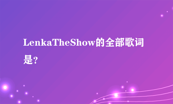 LenkaTheShow的全部歌词是？