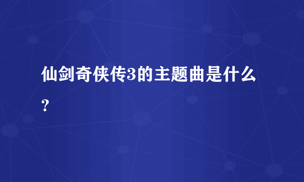 仙剑奇侠传3的主题曲是什么？