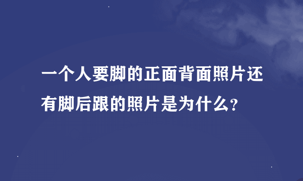 一个人要脚的正面背面照片还有脚后跟的照片是为什么？