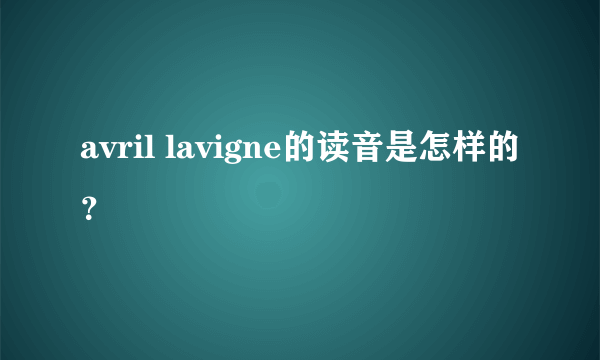 avril lavigne的读音是怎样的？