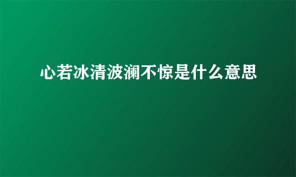 心若冰清波澜不惊是什么意思